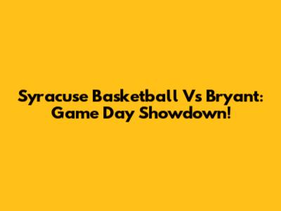 Syracuse Basketball Vs Bryant: Game Day Showdown!