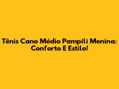 Tênis Cano Médio Pampili Menina: Conforto E Estilo!