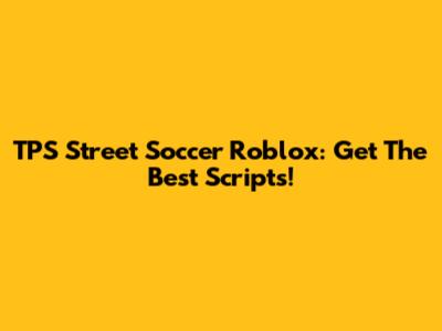 TPS Street Soccer Roblox: Get The Best Scripts!