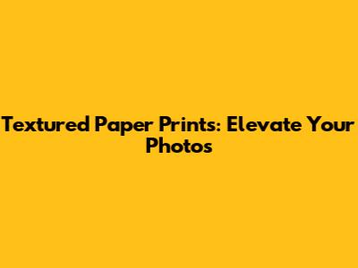 Textured Paper Prints: Elevate Your Photos