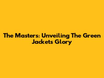 The Masters: Unveiling The Green Jacket's Glory