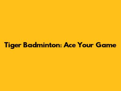 Tiger Badminton: Ace Your Game