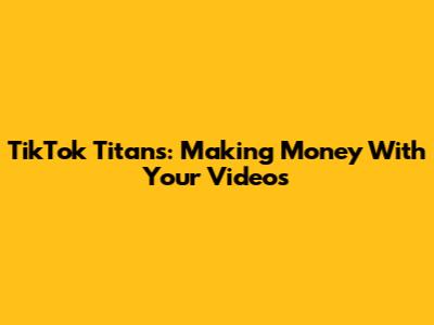 TikTok Titans: Making Money With Your Videos