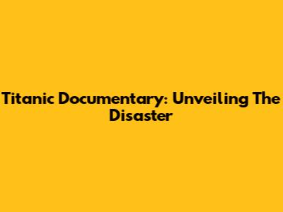 Titanic Documentary: Unveiling The Disaster