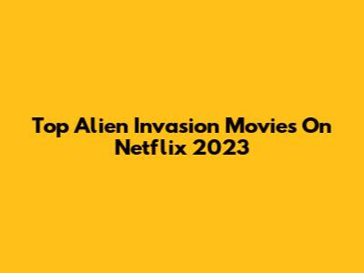 Top Alien Invasion Movies On Netflix 2023