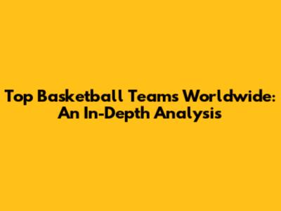 Top Basketball Teams Worldwide: An In-Depth Analysis