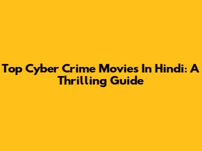 Top Cyber Crime Movies In Hindi: A Thrilling Guide