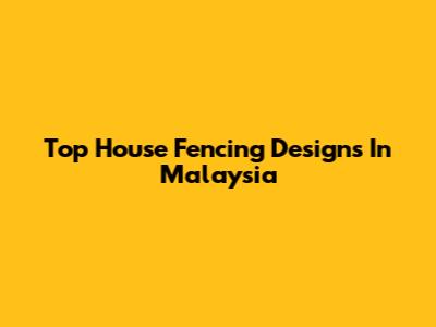 Top House Fencing Designs In Malaysia