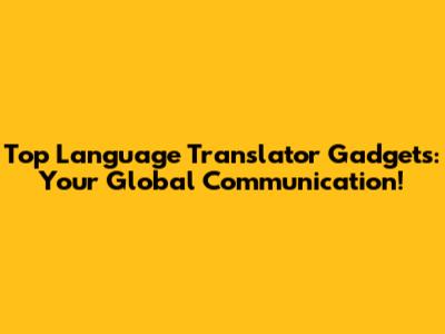 Top Language Translator Gadgets: Your Global Communication!