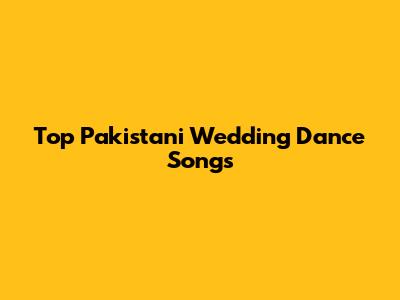 Top Pakistani Wedding Dance Songs