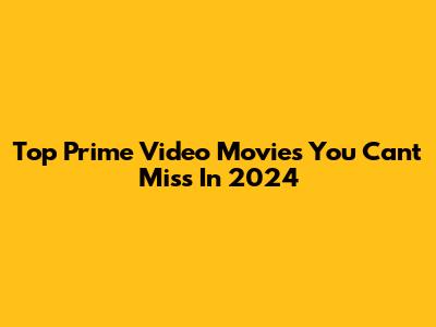 Top Prime Video Movies You Can't Miss In 2024