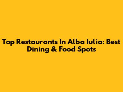 Top Restaurants In Alba Iulia: Best Dining & Food Spots