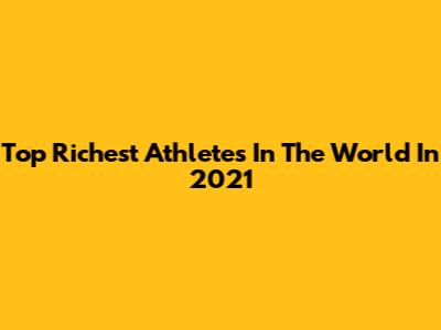 Top Richest Athletes In The World In 2021