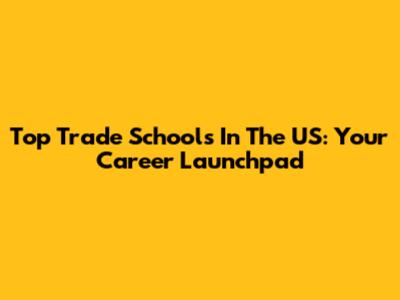 Top Trade Schools In The US: Your Career Launchpad