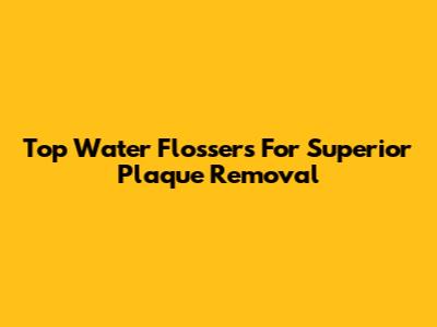 Top Water Flossers For Superior Plaque Removal
