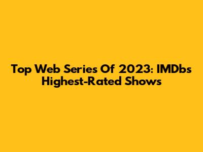 Top Web Series Of 2023: IMDb's Highest-Rated Shows