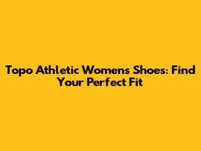 Topo Athletic Women's Shoes: Find Your Perfect Fit