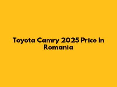 Toyota Camry 2025 Price In Romania