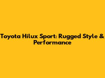 Toyota Hilux Sport: Rugged Style & Performance