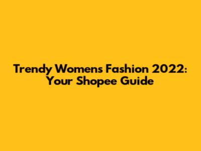 Trendy Women's Fashion 2022: Your Shopee Guide
