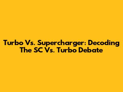 Turbo Vs. Supercharger: Decoding The SC Vs. Turbo Debate
