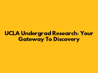 UCLA Undergrad Research: Your Gateway To Discovery