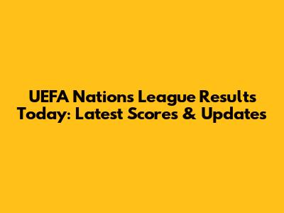 UEFA Nations League Results Today: Latest Scores & Updates