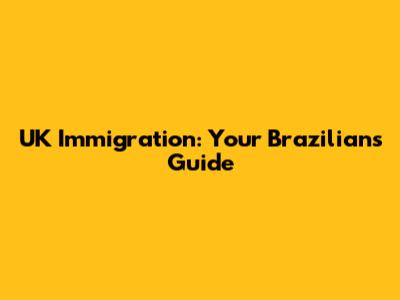 UK Immigration: Your Brazilian's Guide