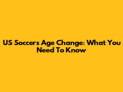 US Soccer's Age Change: What You Need To Know