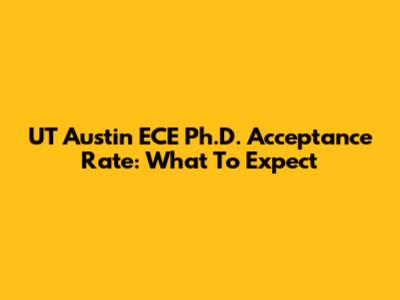 UT Austin ECE Ph.D. Acceptance Rate: What To Expect