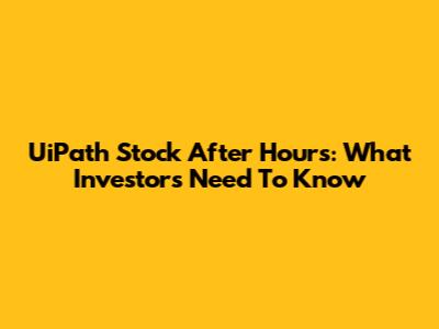 UiPath Stock After Hours: What Investors Need To Know