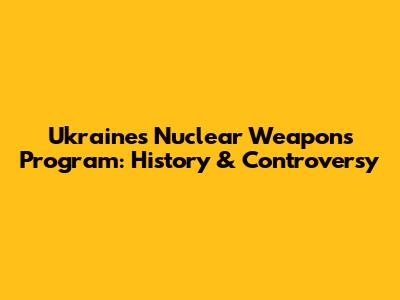 Ukraine's Nuclear Weapons Program: History & Controversy