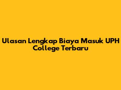 Ulasan Lengkap Biaya Masuk UPH College Terbaru
