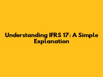 Understanding IFRS 17: A Simple Explanation