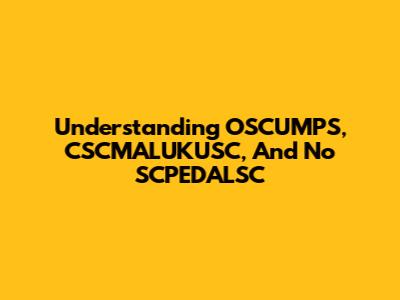 Understanding OSCUMPS, CSCMALUKUSC, And No SCPEDALSC