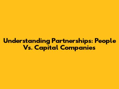 Understanding Partnerships: People Vs. Capital Companies