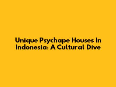 Unique Psychape Houses In Indonesia: A Cultural Dive