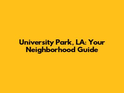University Park, LA: Your Neighborhood Guide