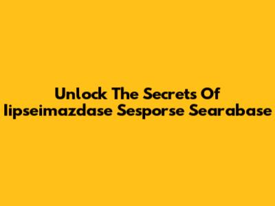 Unlock The Secrets Of Iipseimazdase Sesporse Searabase