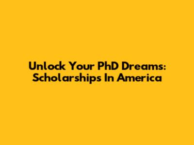 Unlock Your PhD Dreams: Scholarships In America