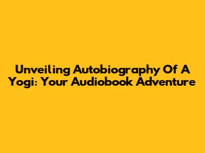 Unveiling 'Autobiography Of A Yogi': Your Audiobook Adventure
