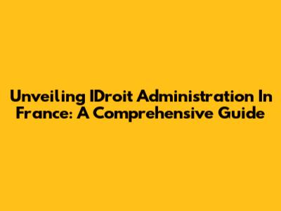Unveiling IDroit Administration In France: A Comprehensive Guide