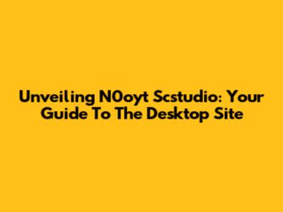 Unveiling N0oyt Scstudio: Your Guide To The Desktop Site
