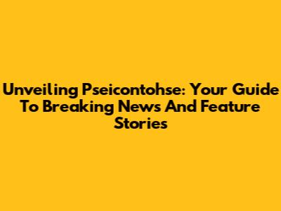 Unveiling Pseicontohse: Your Guide To Breaking News And Feature Stories