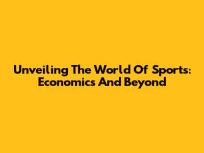 Unveiling The World Of Sports: Economics And Beyond
