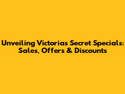 Unveiling Victoria's Secret Specials: Sales, Offers & Discounts