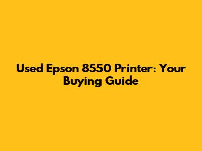 Used Epson 8550 Printer: Your Buying Guide