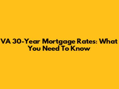 VA 30-Year Mortgage Rates: What You Need To Know