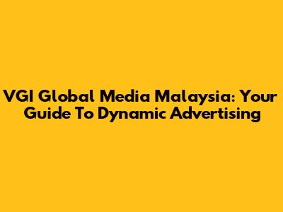 VGI Global Media Malaysia: Your Guide To Dynamic Advertising