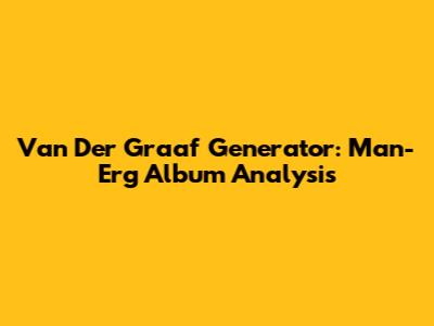 Van Der Graaf Generator: Man-Erg Album Analysis
